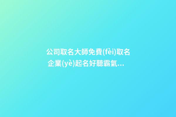 公司取名大師免費(fèi)取名 企業(yè)起名好聽霸氣,起名之家